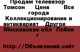 Продам телевизор “Томсон“  › Цена ­ 2 - Все города Коллекционирование и антиквариат » Другое   . Московская обл.,Лобня г.
